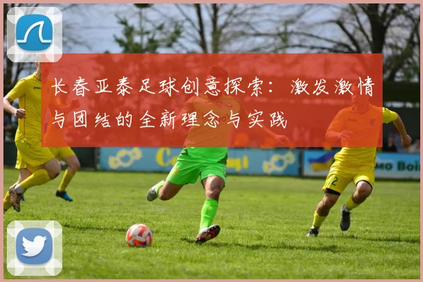 长春亚泰足球创意探索：激发激情与团结的全新理念与实践