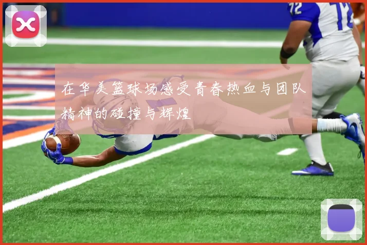 在华美篮球场感受青春热血与团队精神的碰撞与辉煌