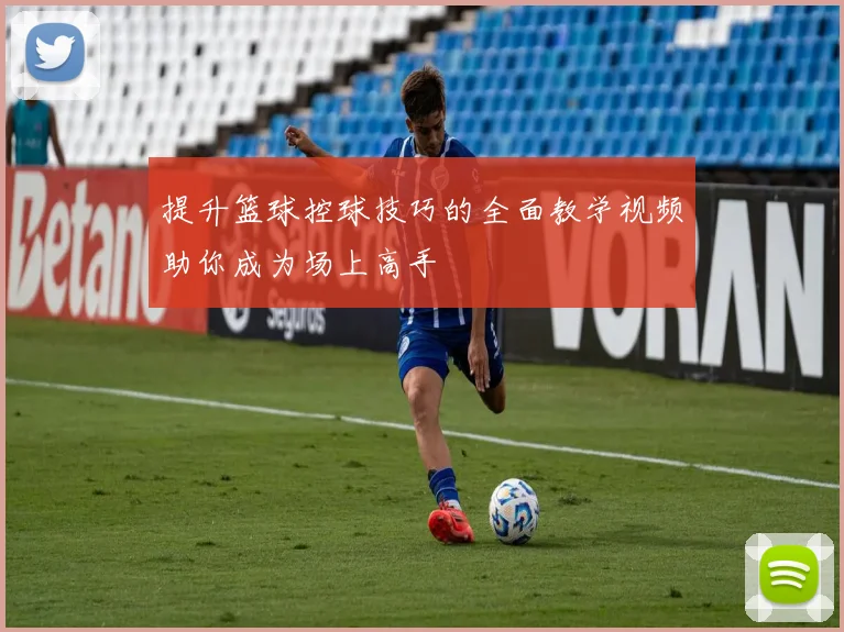 提升篮球控球技巧的全面教学视频助你成为场上高手