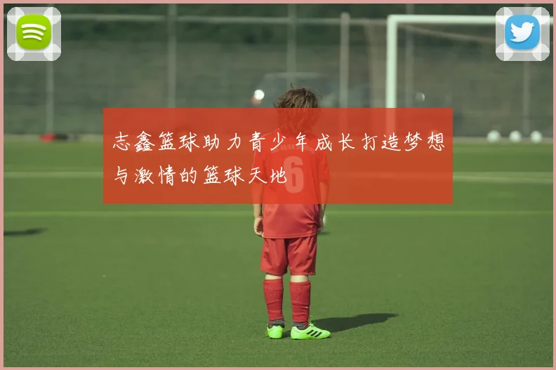 志鑫篮球助力青少年成长打造梦想与激情的篮球天地