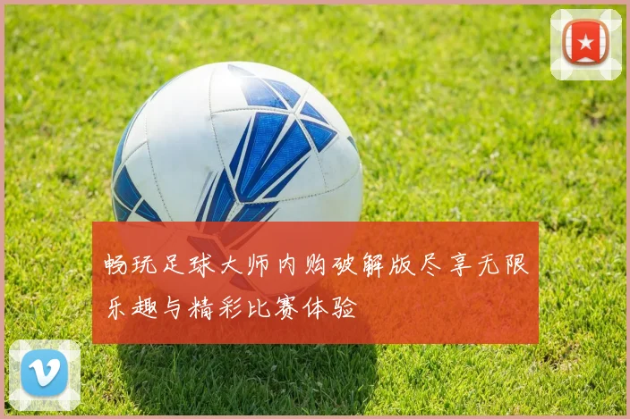 畅玩足球大师内购破解版尽享无限乐趣与精彩比赛体验