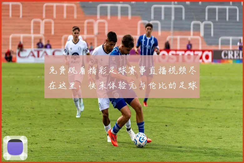免费观看精彩足球赛事直播视频尽在这里，快来体验无与伦比的足球盛宴