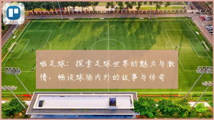 哦足球：探索足球世界的魅力与激情，畅谈球场内外的故事与传奇