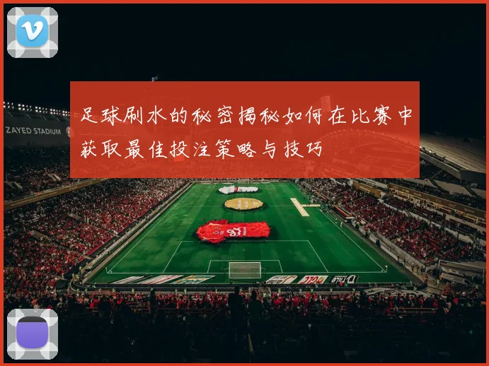 足球刷水的秘密揭秘如何在比赛中获取最佳投注策略与技巧